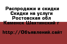 Распродажи и скидки Скидки на услуги. Ростовская обл.,Каменск-Шахтинский г.